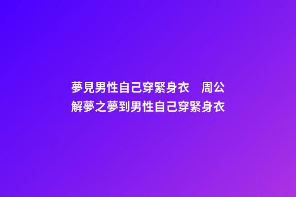 夢見男性自己穿緊身衣　周公解夢之夢到男性自己穿緊身衣